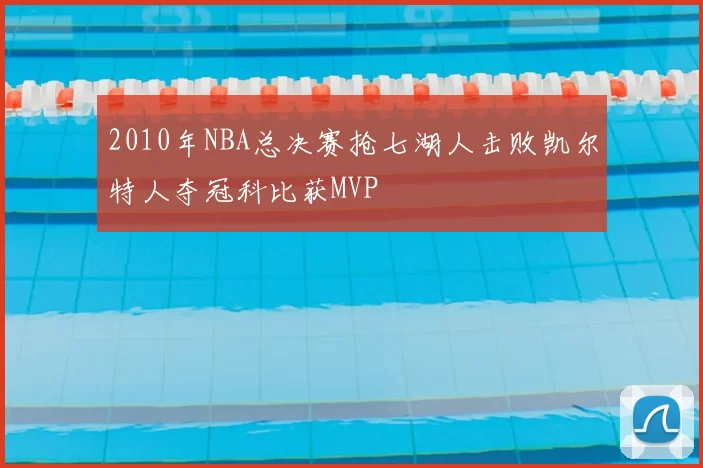 2010年NBA总决赛抢七湖人击败凯尔特人夺冠科比获MVP