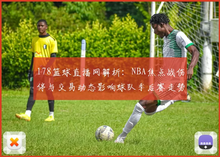 178篮球直播网解析：NBA焦点战伤停与交易动态影响球队季后赛走势