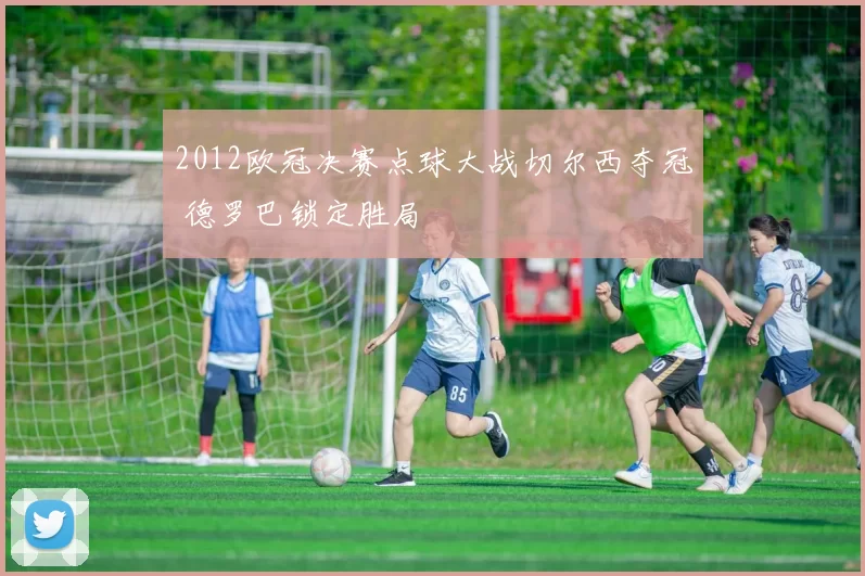 2012欧冠决赛点球大战切尔西夺冠 德罗巴锁定胜局