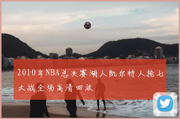 2010年NBA总决赛湖人凯尔特人抢七大战全场高清回放