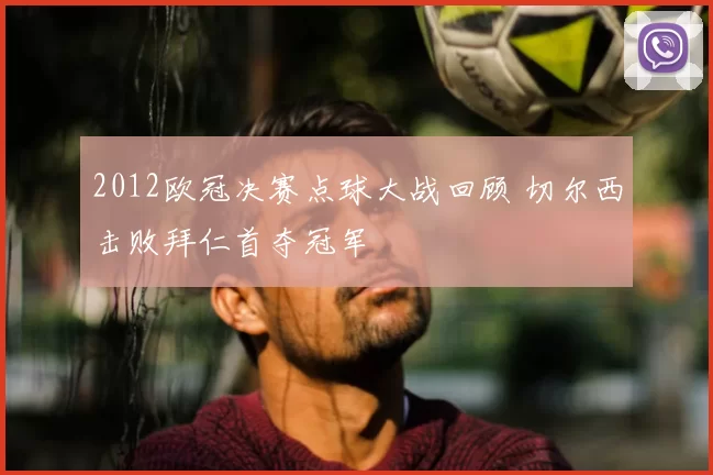 2012欧冠决赛点球大战回顾 切尔西击败拜仁首夺冠军