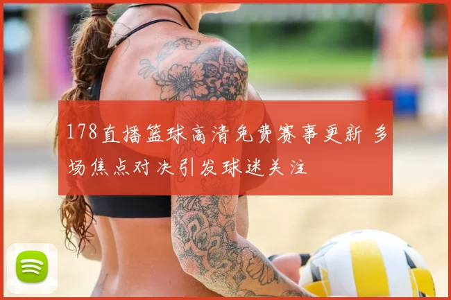 178直播篮球高清免费赛事更新 多场焦点对决引发球迷关注