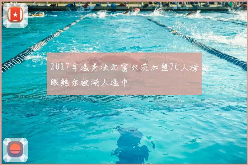 2017年选秀状元富尔茨加盟76人榜眼鲍尔被湖人选中
