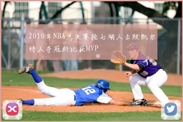 2010年NBA总决赛抢七湖人击败凯尔特人夺冠科比获MVP