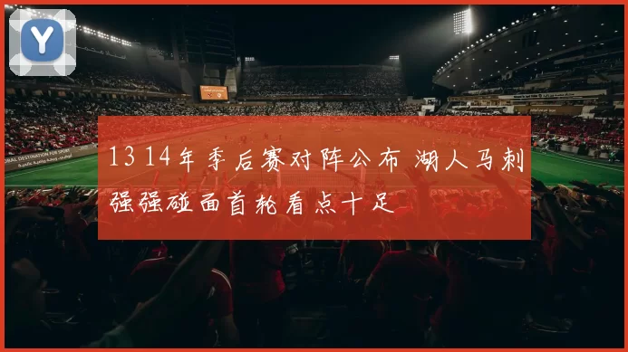 13 14年季后赛对阵公布 湖人马刺强强碰面首轮看点十足