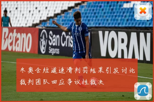 冬奥会短道速滑判罚结果引发讨论裁判团队回应争议性裁决