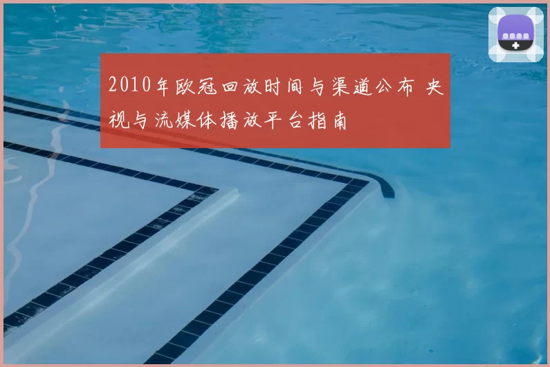 2010年欧冠回放时间与渠道公布 央视与流媒体播放平台指南