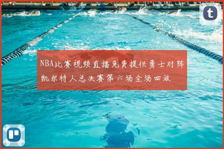 NBA比赛视频直播免费提供勇士对阵凯尔特人总决赛第六场全场回放