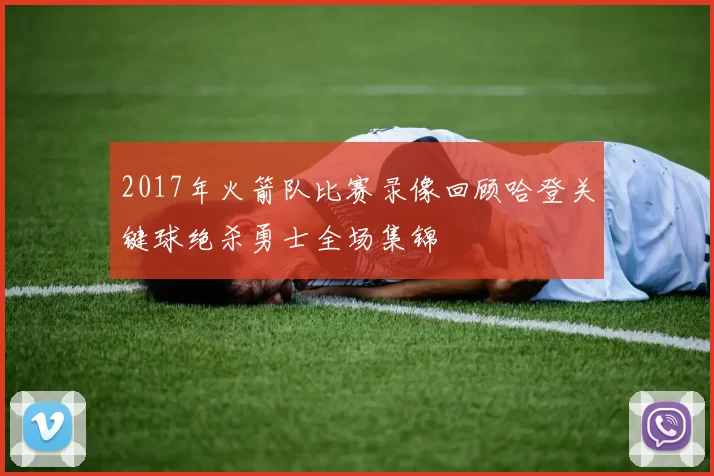 2017年火箭队比赛录像回顾哈登关键球绝杀勇士全场集锦