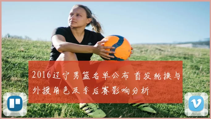 2016辽宁男篮名单公布 首发轮换与外援角色及季后赛影响分析