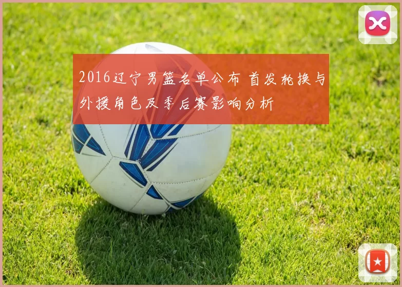 2016辽宁男篮名单公布 首发轮换与外援角色及季后赛影响分析