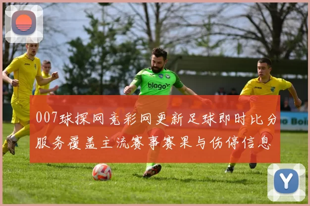 007球探网竞彩网更新足球即时比分服务覆盖主流赛事赛果与伤停信息