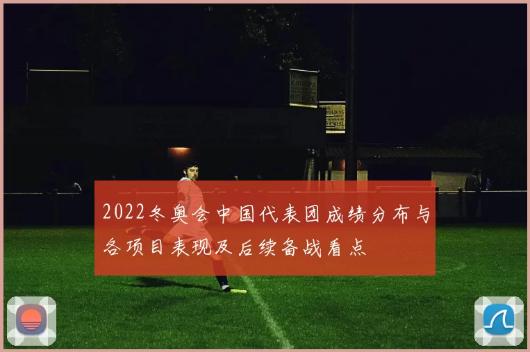 2022冬奥会中国代表团成绩分布与各项目表现及后续备战看点