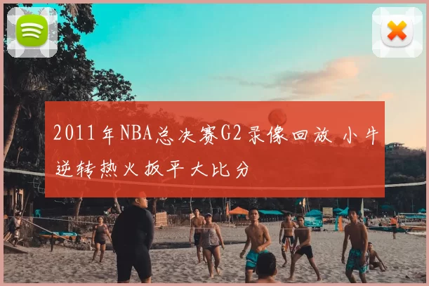 2011年NBA总决赛G2录像回放 小牛逆转热火扳平大比分