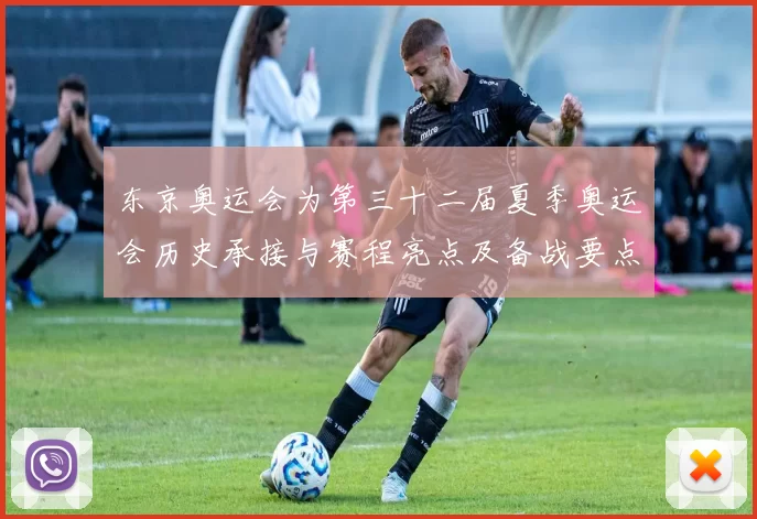 东京奥运会为第三十二届夏季奥运会历史承接与赛程亮点及备战要点