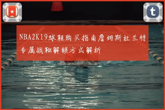 NBA2K19球鞋购买指南詹姆斯杜兰特专属战靴解锁方式解析