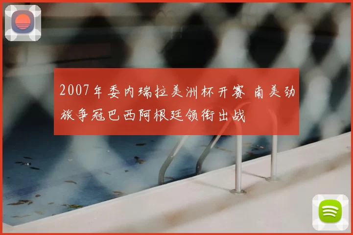 2007年委内瑞拉美洲杯开赛 南美劲旅争冠巴西阿根廷领衔出战