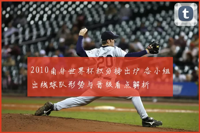 2010南非世界杯积分榜出炉 各小组出线球队形势与晋级看点解析