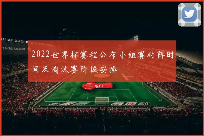 2022世界杯赛程公布小组赛对阵时间及淘汰赛阶段安排