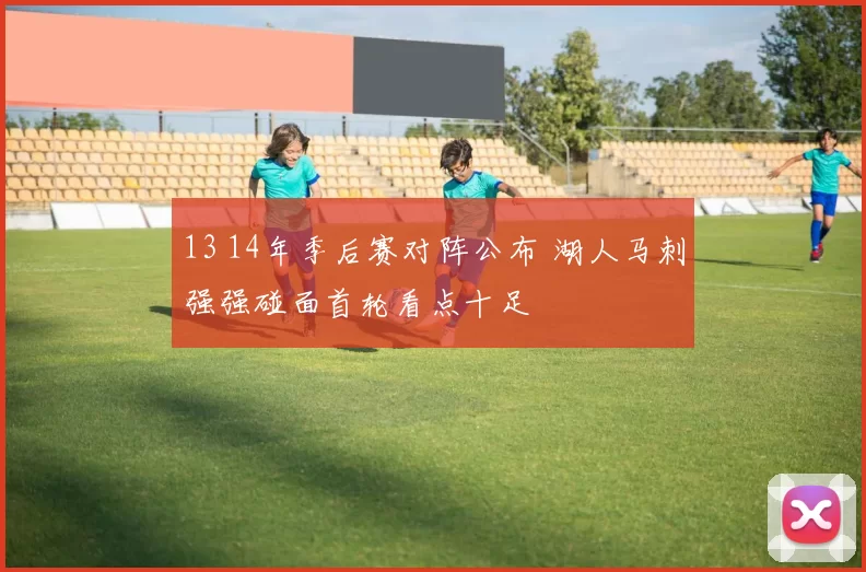 13 14年季后赛对阵公布 湖人马刺强强碰面首轮看点十足