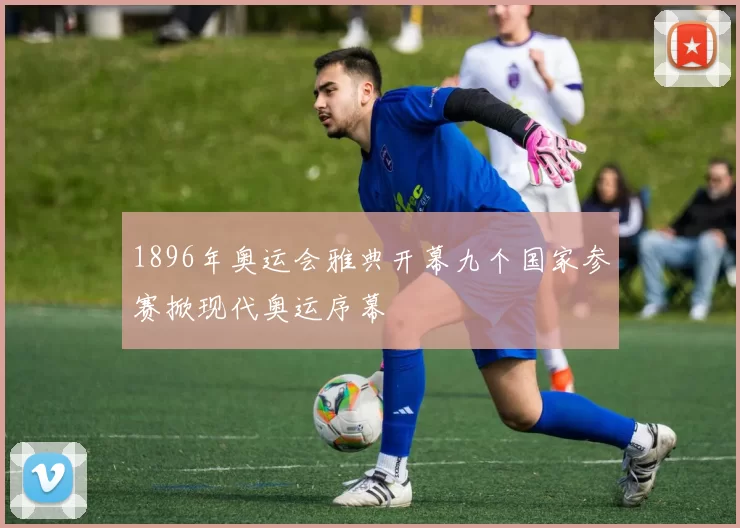 1896年奥运会雅典开幕九个国家参赛掀现代奥运序幕