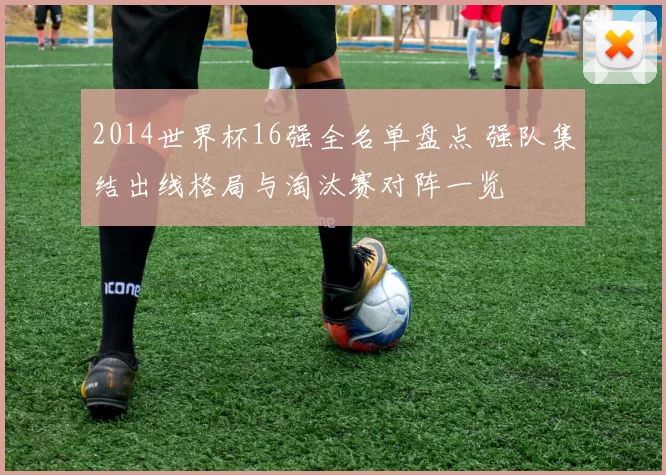 2014世界杯16强全名单盘点 强队集结出线格局与淘汰赛对阵一览