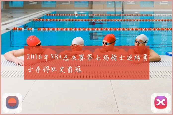 2016年NBA总决赛第七场骑士逆转勇士夺得队史首冠