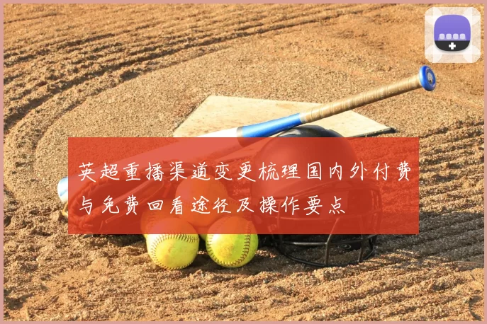 英超重播渠道变更梳理国内外付费与免费回看途径及操作要点