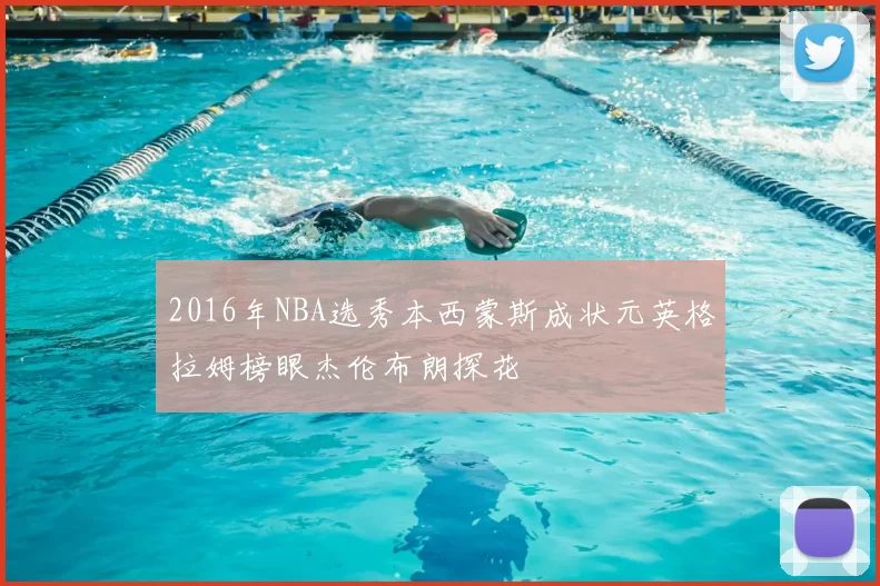 2016年NBA选秀本西蒙斯成状元英格拉姆榜眼杰伦布朗探花