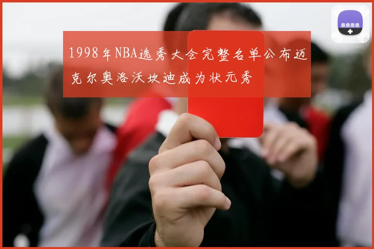 1998年NBA选秀大会完整名单公布迈克尔奥洛沃坎迪成为状元秀