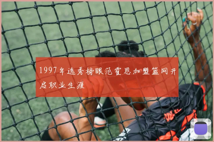 1997年选秀榜眼范霍恩加盟篮网开启职业生涯