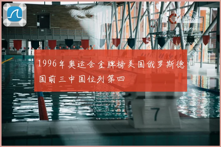 1996年奥运会金牌榜美国俄罗斯德国前三中国位列第四