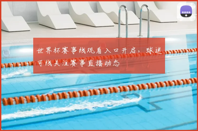世界杯赛事线观看入口开启,球迷可线关注赛事直播动态