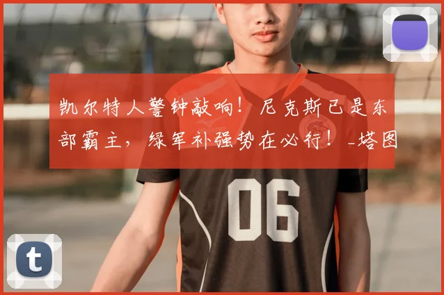 凯尔特人警钟敲响!尼克斯已是东部霸主,绿军补强势在必行!_塔图姆_进攻_布朗