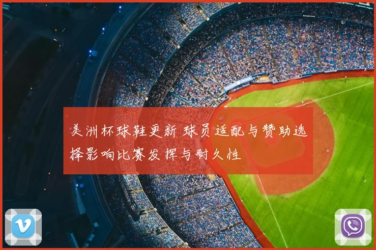 美洲杯球鞋更新 球员适配与赞助选择影响比赛发挥与耐久性