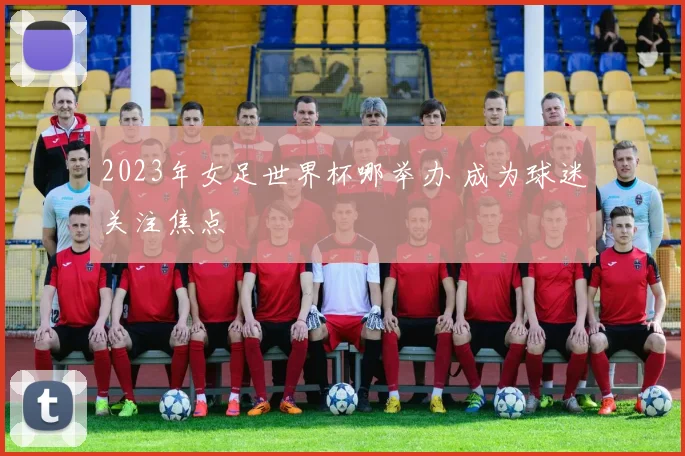 2023年女足世界杯哪举办 成为球迷关注焦点