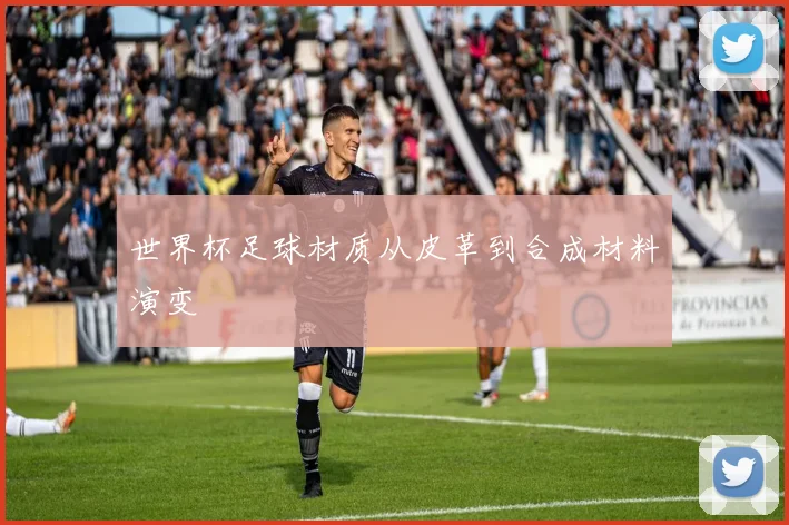 世界杯足球材质从皮革到合成材料演变
