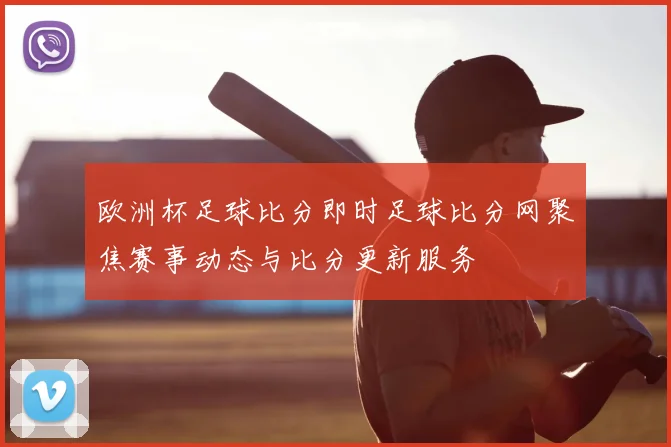 欧洲杯足球比分即时足球比分网聚焦赛事动态与比分更新服务