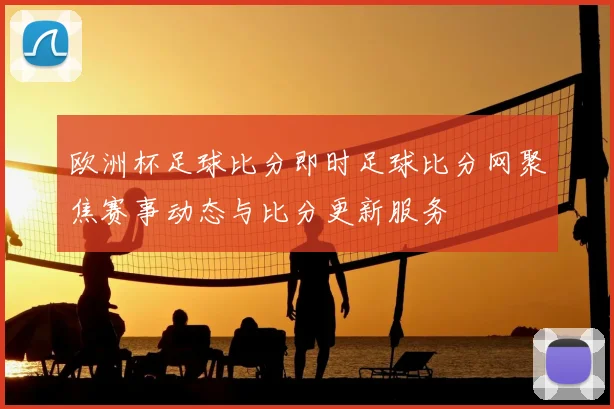 欧洲杯足球比分即时足球比分网聚焦赛事动态与比分更新服务