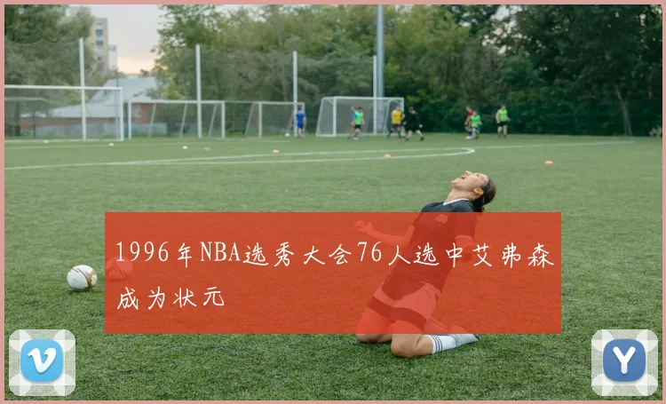 1996年NBA选秀大会76人选中艾弗森成为状元